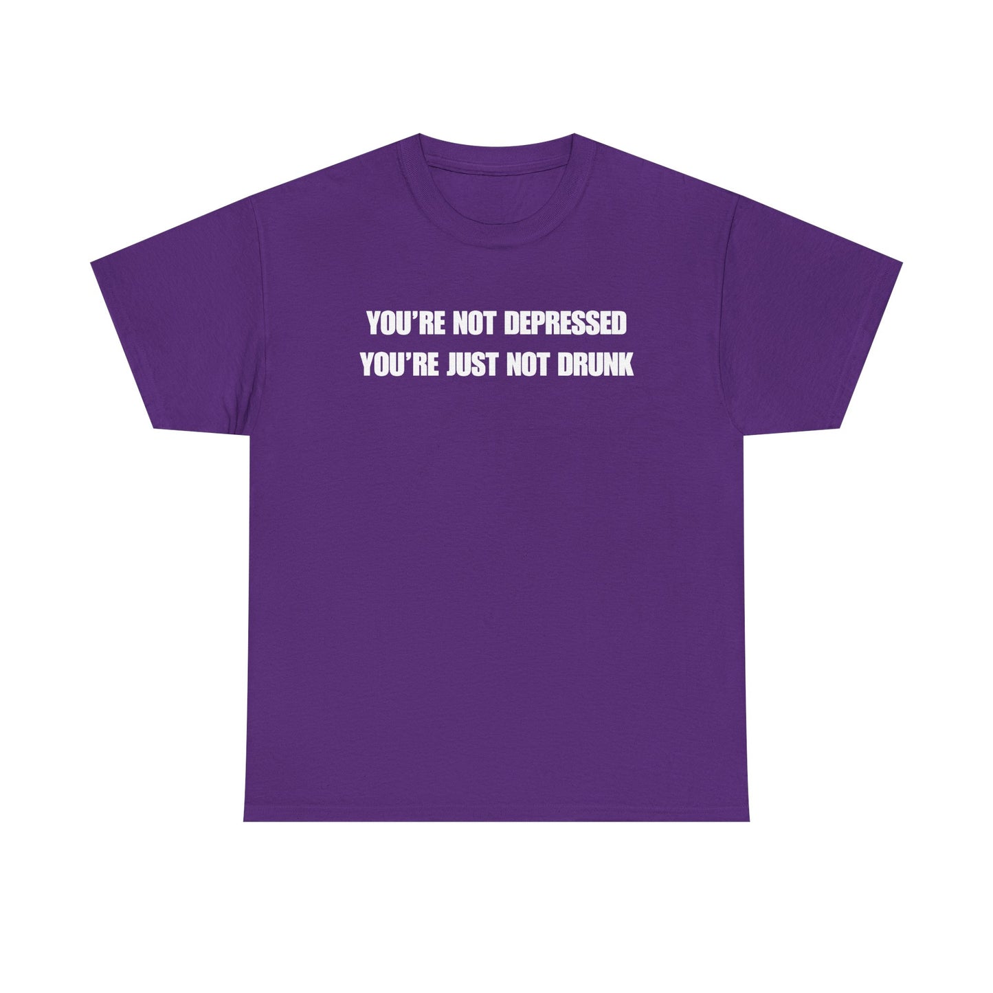 You're Not Depressed You're Just Not Drunk Unisex Heavy Cotton Tee