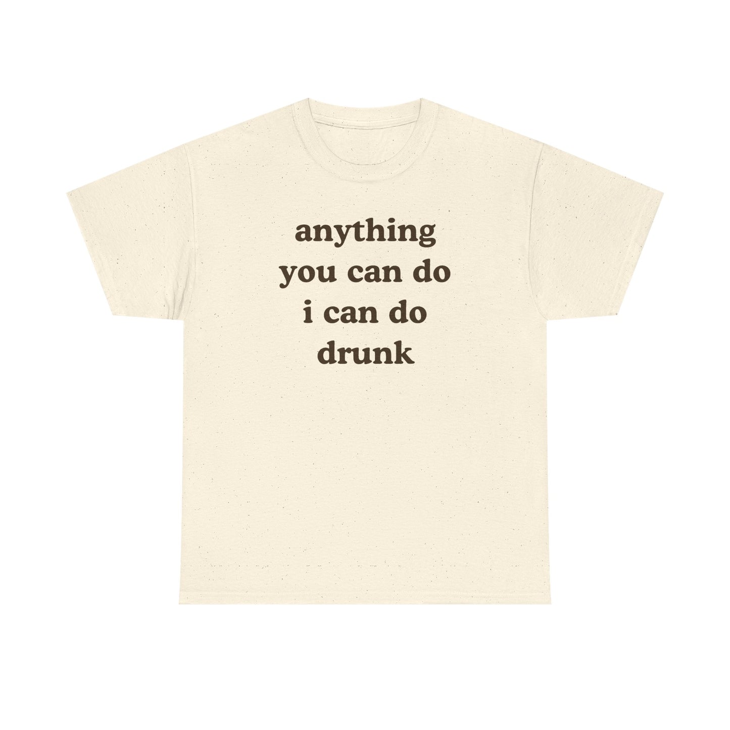 Anything You Can Do I Can Do Drunk Unisex Heavy Cotton Tee - Funny Shirt - Joke - Bar - Gift for Men and Women