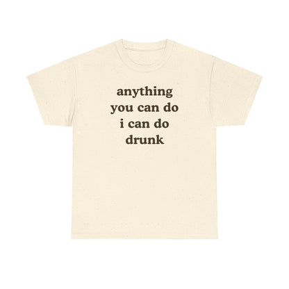 Anything You Can Do I Can Do Drunk Unisex Heavy Cotton Tee - Funny Shirt - Joke - Bar - Gift for Men and Women