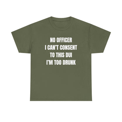 No Officer I Can't Consent To This DUI I'm Too Drunk Unisex Heavy Cotton Tee