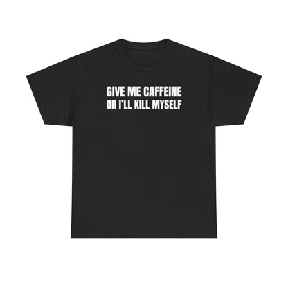 Give Me Caffeine Or I'll Kill Myself Unisex Heavy Cotton Tee