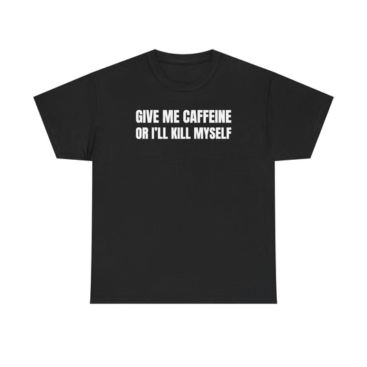 Give Me Caffeine Or I'll Kill Myself Unisex Heavy Cotton Tee