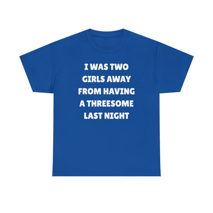 I Was Two Girls Away From Having a Threesome Unisex Heavy Cotton Tee