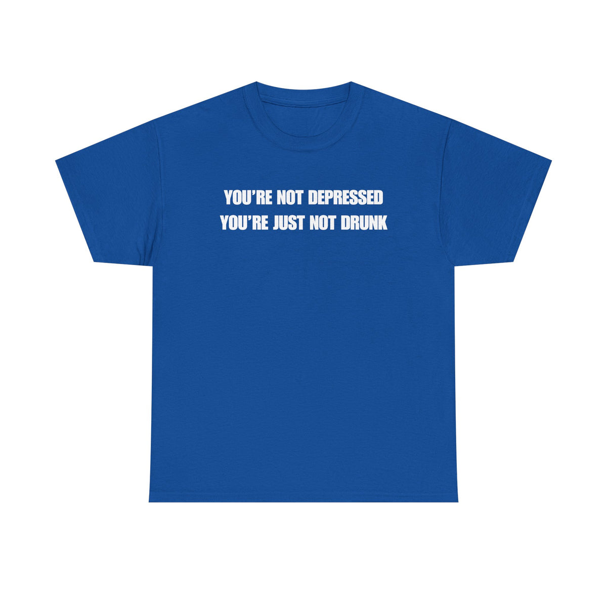 You're Not Depressed You're Just Not Drunk Unisex Heavy Cotton Tee