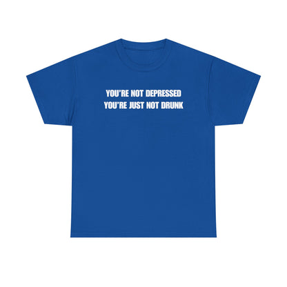 You're Not Depressed You're Just Not Drunk Unisex Heavy Cotton Tee