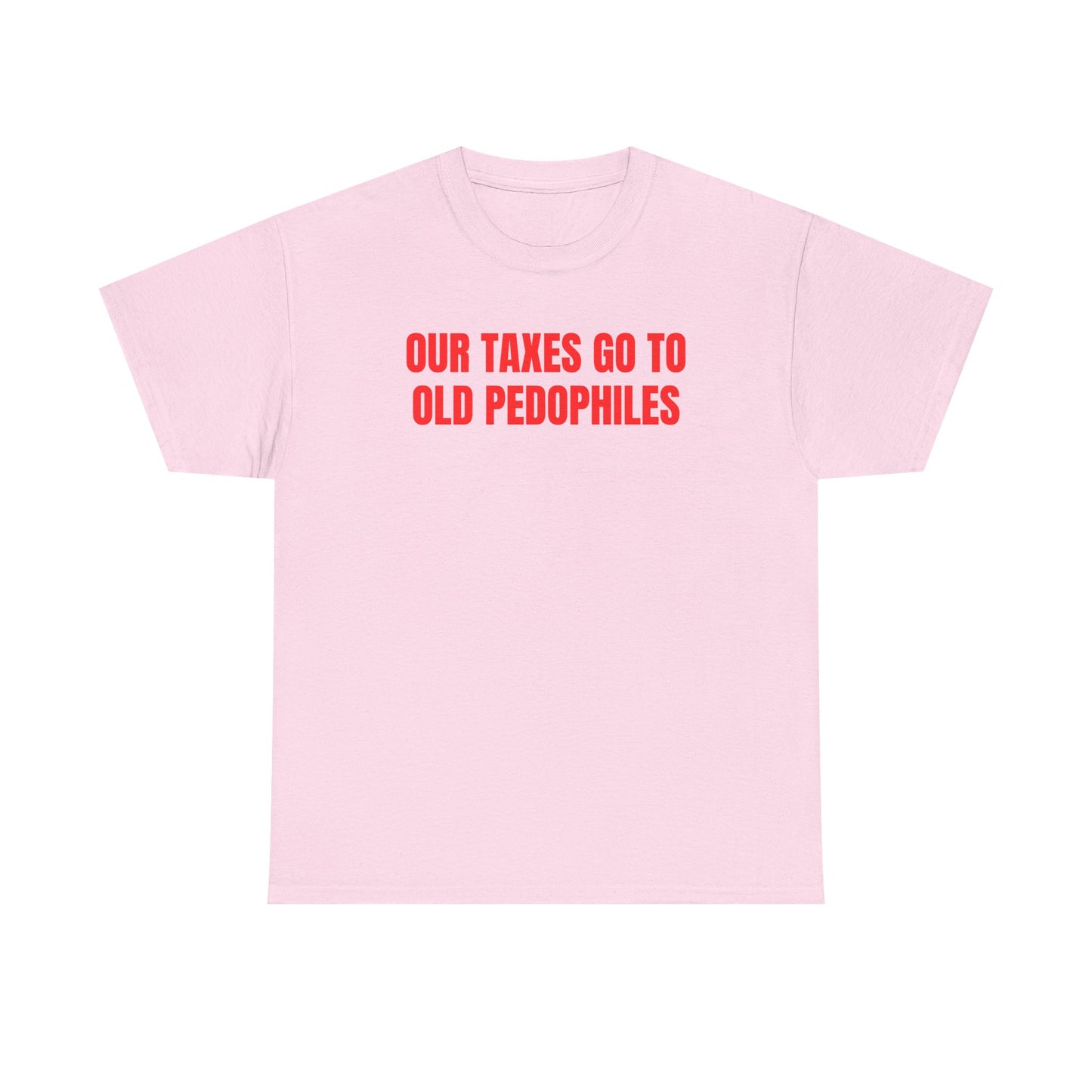 Our Taxes Go To Old Pedophiles Unisex Heavy Cotton Tee