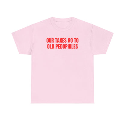 Our Taxes Go To Old Pedophiles Unisex Heavy Cotton Tee