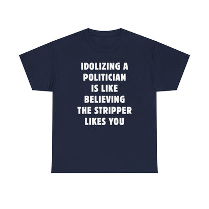 Idolizing a Politician is Like Believing the Stripper Likes You Unisex Heavy Cotton Tee