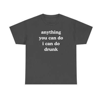 Anything You Can Do I Can Do Drunk Unisex Heavy Cotton Tee - Funny Shirt - Joke - Bar - Gift for Men and Women