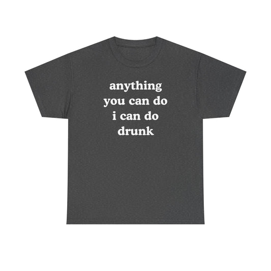 Anything You Can Do I Can Do Drunk Unisex Heavy Cotton Tee - Funny Shirt - Joke - Bar - Gift for Men and Women