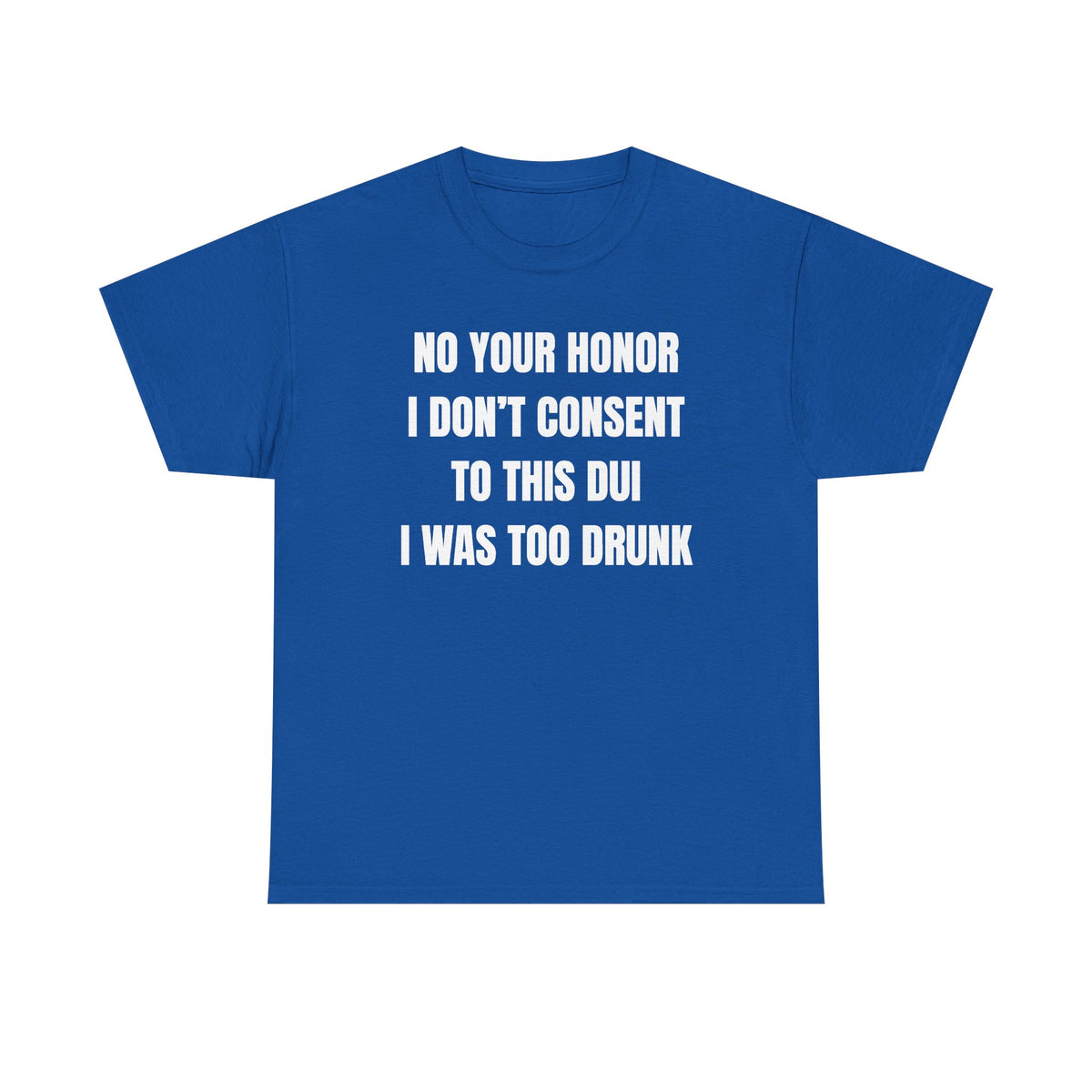 No Your Honor I Don't Consent Too This DUI I Was Too Drunk Unisex Heavy Cotton Tee