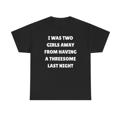 I Was Two Girls Away From Having a Threesome Unisex Heavy Cotton Tee
