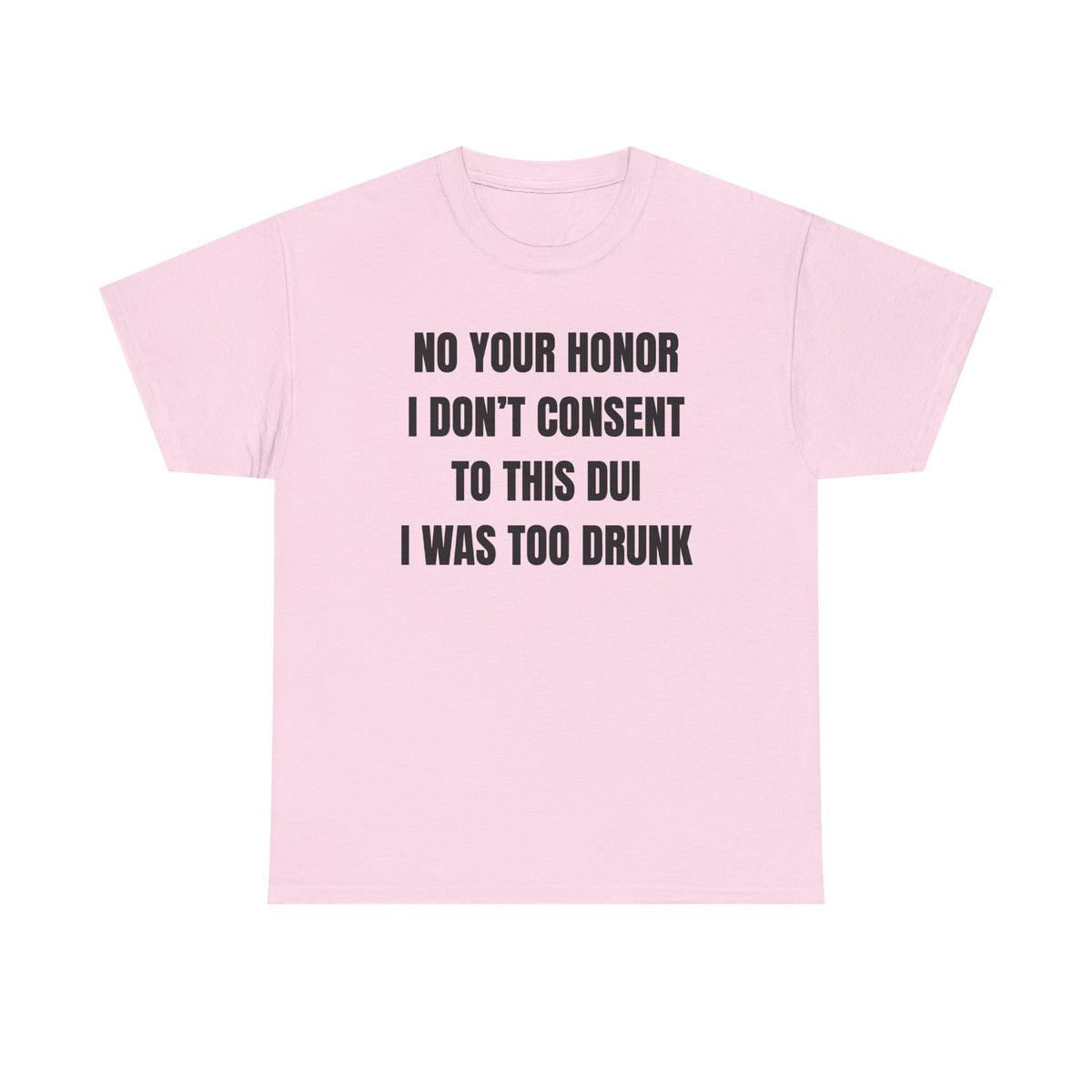 No Your Honor I Don't Consent Too This DUI I Was Too Drunk Unisex Heavy Cotton Tee