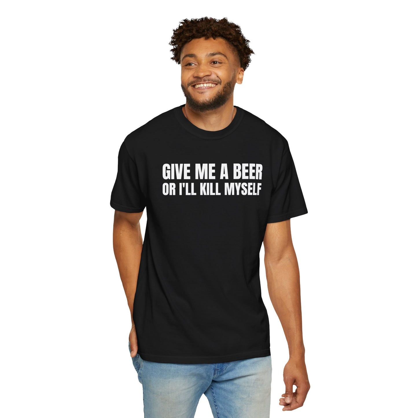 Give Me A Beer Or I'll Kill Myself Unisex Garment Dyed Comfort Colors T shirt