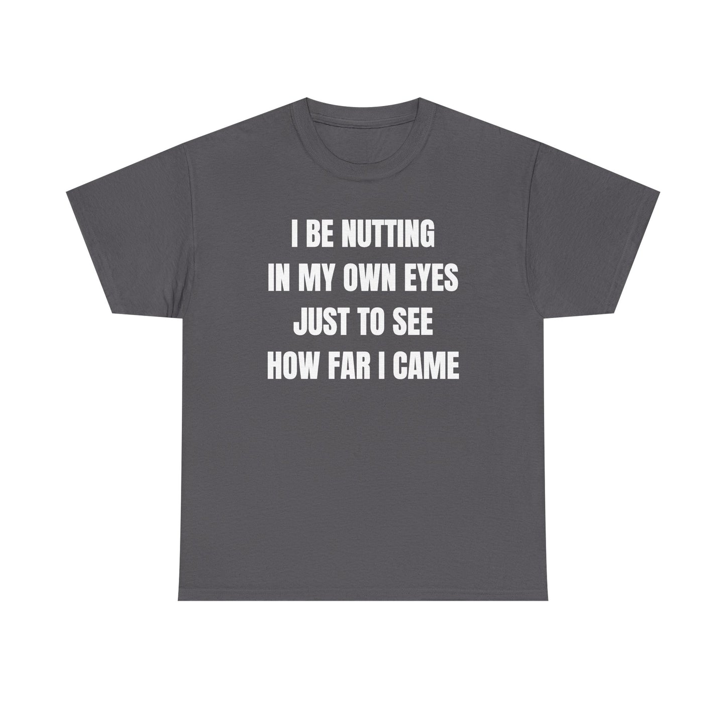 I Be Nutting In My Own Eyes Just to See How Far I Came Unisex Heavy Cotton Tee