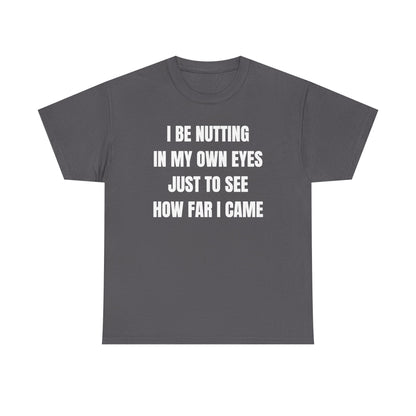 I Be Nutting In My Own Eyes Just to See How Far I Came Unisex Heavy Cotton Tee