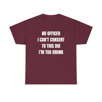 No Officer I Can't Consent To This DUI I'm Too Drunk Unisex Heavy Cotton Tee