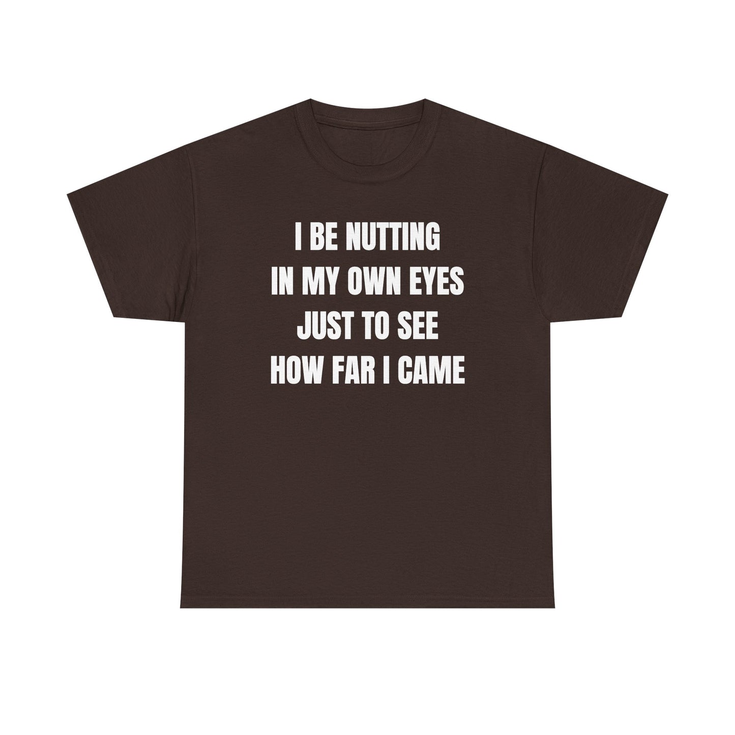 I Be Nutting In My Own Eyes Just to See How Far I Came Unisex Heavy Cotton Tee