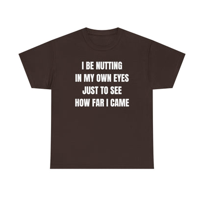 I Be Nutting In My Own Eyes Just to See How Far I Came Unisex Heavy Cotton Tee