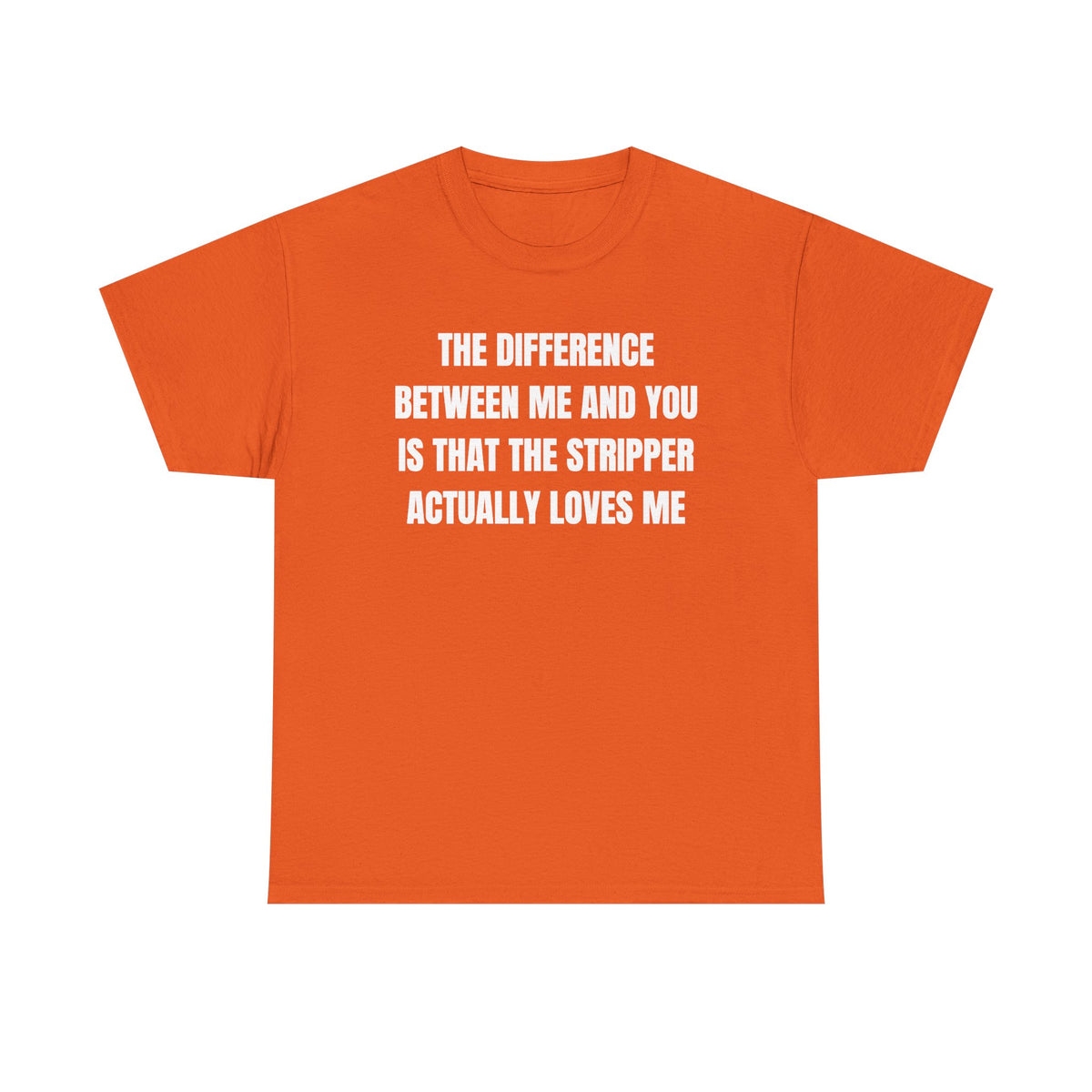 The Difference Between Me And You Is That The Stripper Actually Loves Me Unisex Heavy Cotton Tee