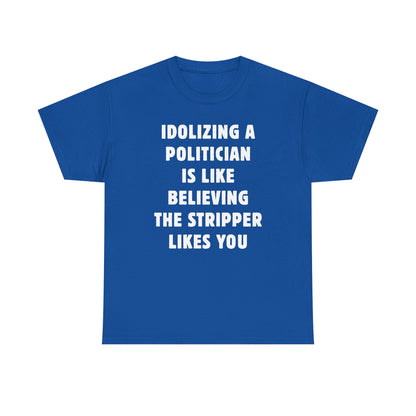 Idolizing a Politician is Like Believing the Stripper Likes You Unisex Heavy Cotton Tee