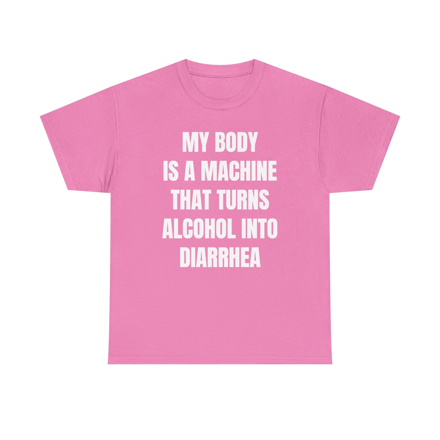 My Body Is A Machine That Turns Alcohol Into Diarrhea Unisex Heavy Cotton Tee