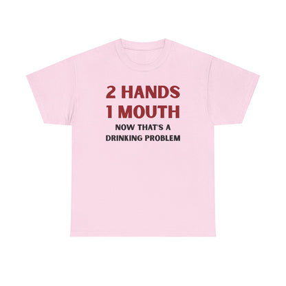 Two Hands One Mouth Now That's A Drinking Problem Unisex Heavy Cotton Tee