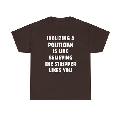 Idolizing a Politician is Like Believing the Stripper Likes You Unisex Heavy Cotton Tee