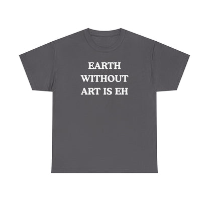 Earth Without Art is Eh Unisex Heavy Cotton Tee