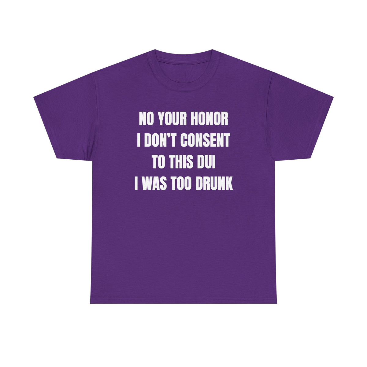 No Your Honor I Don't Consent Too This DUI I Was Too Drunk Unisex Heavy Cotton Tee