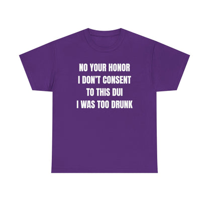 No Your Honor I Don't Consent Too This DUI I Was Too Drunk Unisex Heavy Cotton Tee