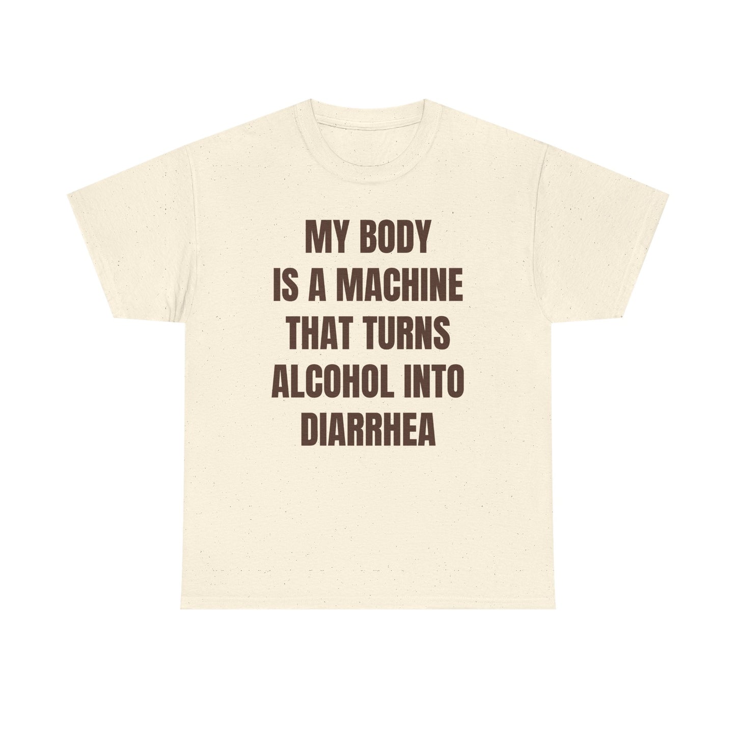 My Body Is A Machine That Turns Alcohol Into Diarrhea Unisex Heavy Cotton Tee