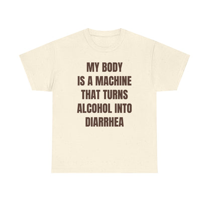 My Body Is A Machine That Turns Alcohol Into Diarrhea Unisex Heavy Cotton Tee