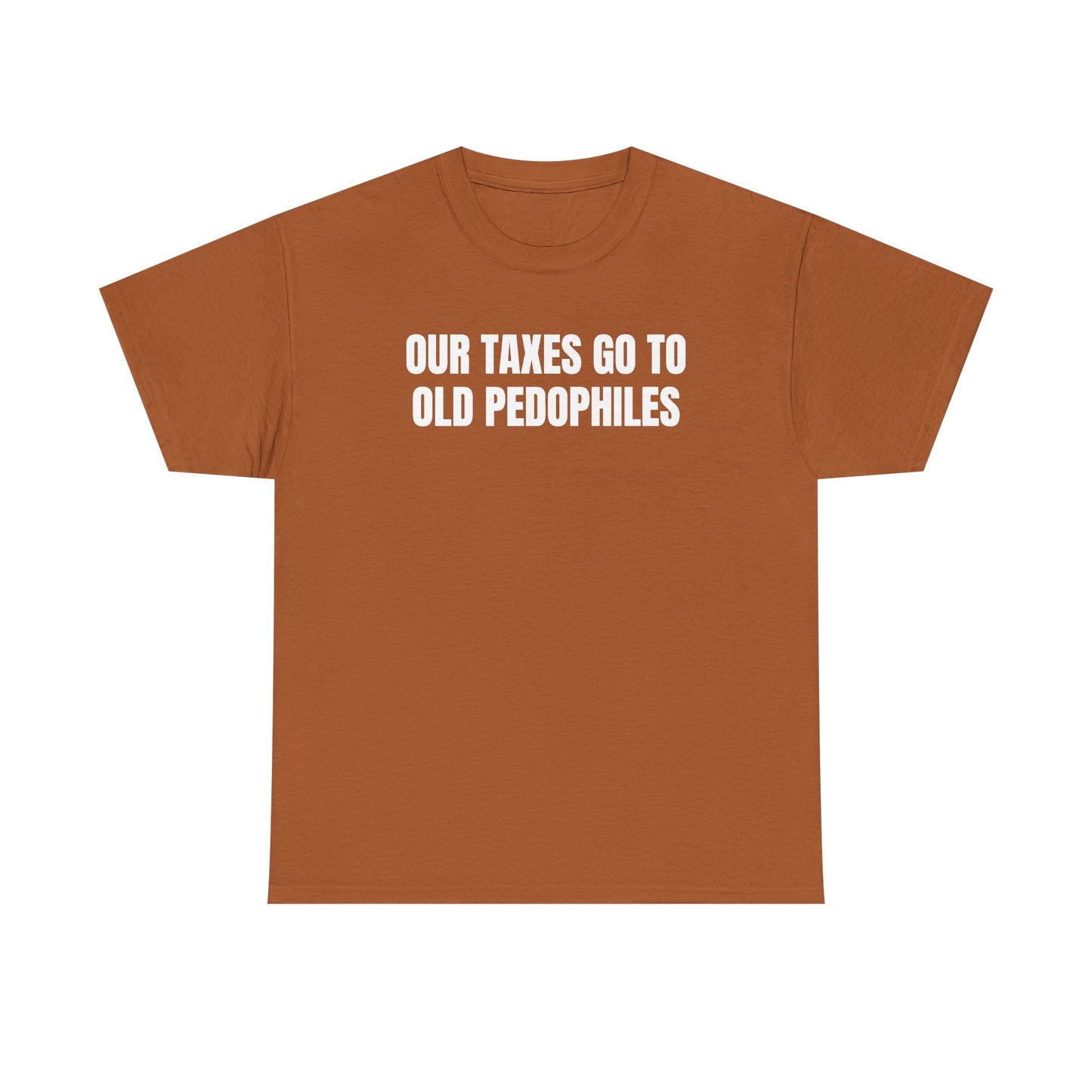 Our Taxes Go To Old Pedophiles Unisex Heavy Cotton Tee