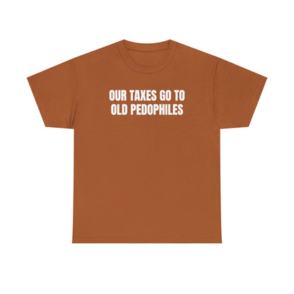 Our Taxes Go To Old Pedophiles Unisex Heavy Cotton Tee