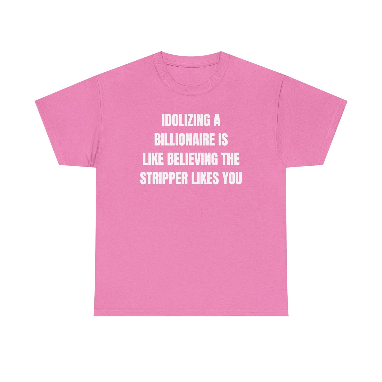 Idoilizing A Billionaire Is Like Believing The Stripper Likes You Unisex Heavy Cotton Tee