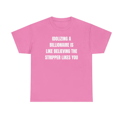 Idoilizing A Billionaire Is Like Believing The Stripper Likes You Unisex Heavy Cotton Tee
