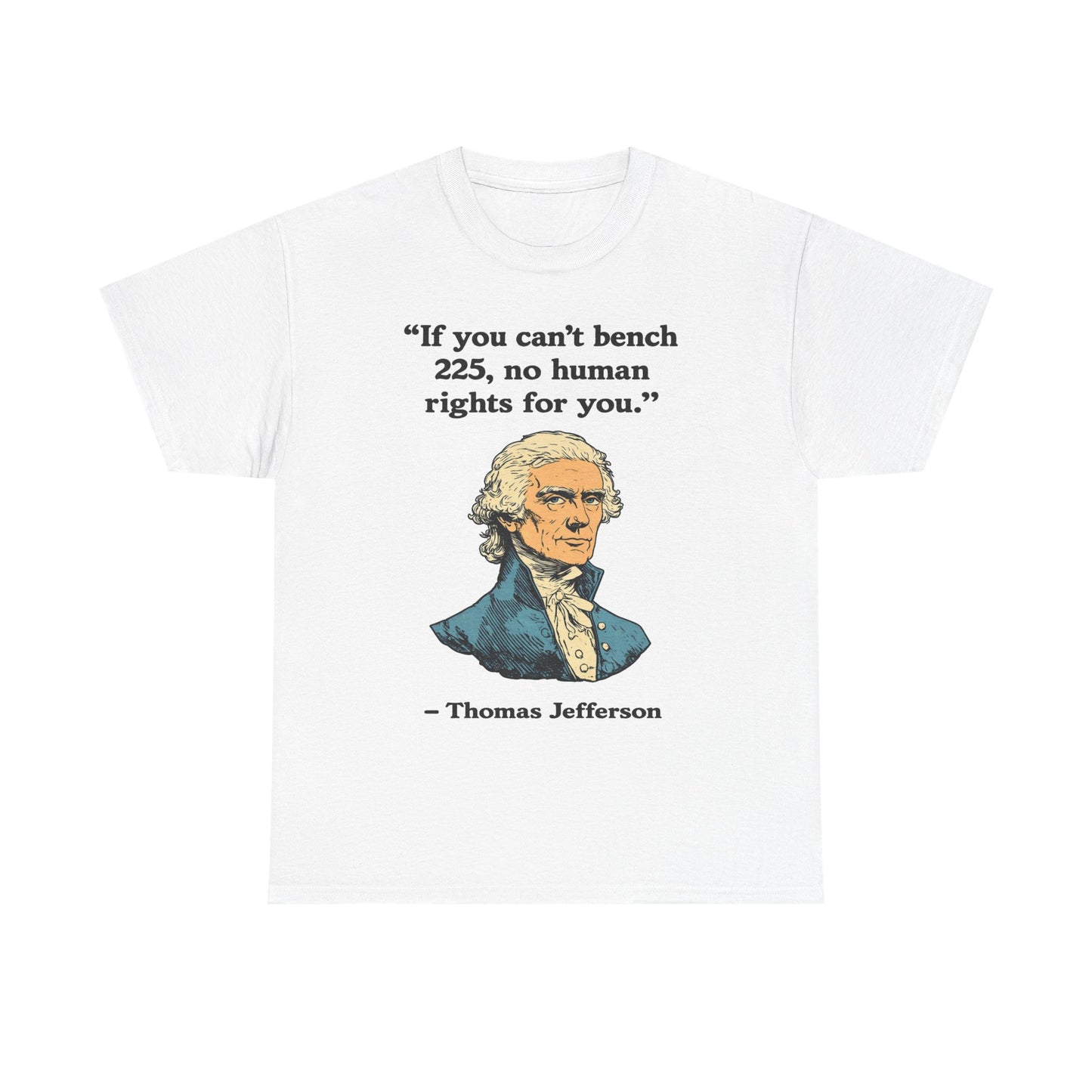 If You Can't Bench 225 No Human Rights For You Thomas Jefferson Unisex Heavy Cotton Tee