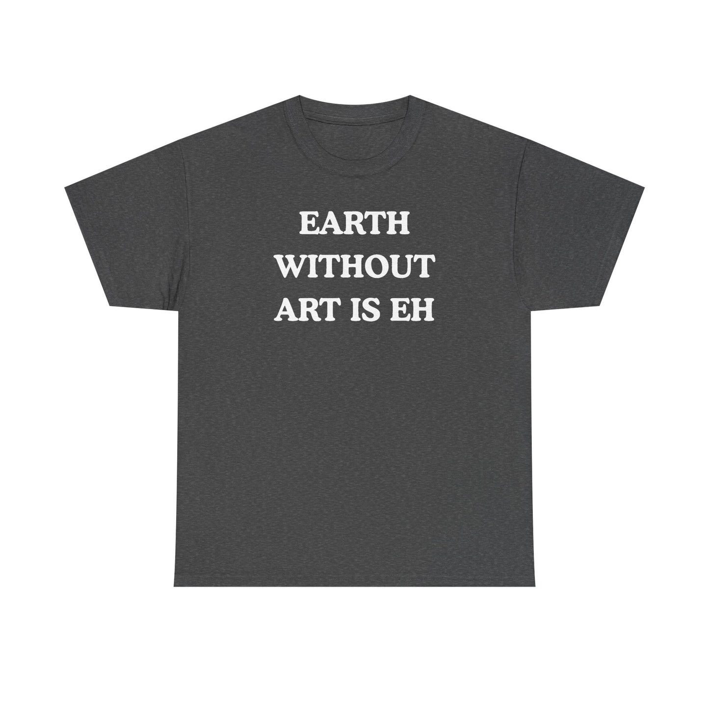 Earth Without Art is Eh Unisex Heavy Cotton Tee