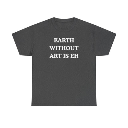 Earth Without Art is Eh Unisex Heavy Cotton Tee