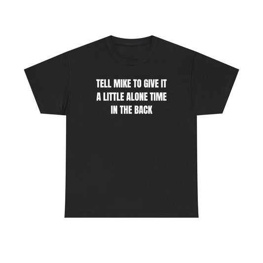 Tell Mike to Give it a Little Alone Time in the Back Unisex Heavy Cotton Tee
