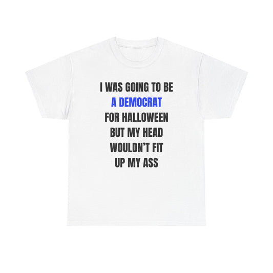 I Was Going To Be A Democrat For Halloween Buy My Head Wouldn't Fit Up My Ass Unisex Heavy Cotton Tee