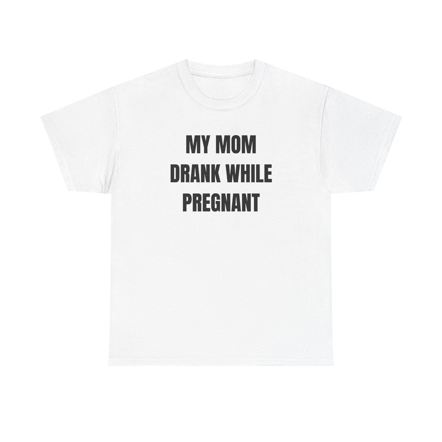 My Mom Drank While Pregnant Unisex Heavy Cotton Tee