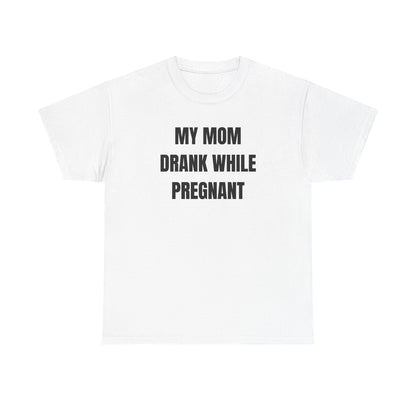 My Mom Drank While Pregnant Unisex Heavy Cotton Tee