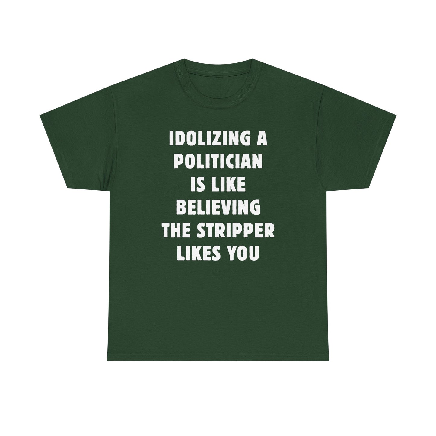 Idolizing a Politician is Like Believing the Stripper Likes You Unisex Heavy Cotton Tee