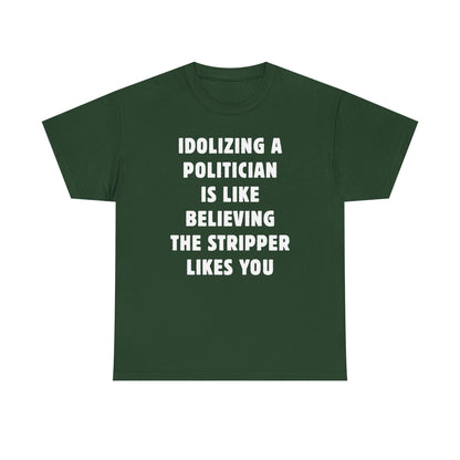 Idolizing a Politician is Like Believing the Stripper Likes You Unisex Heavy Cotton Tee
