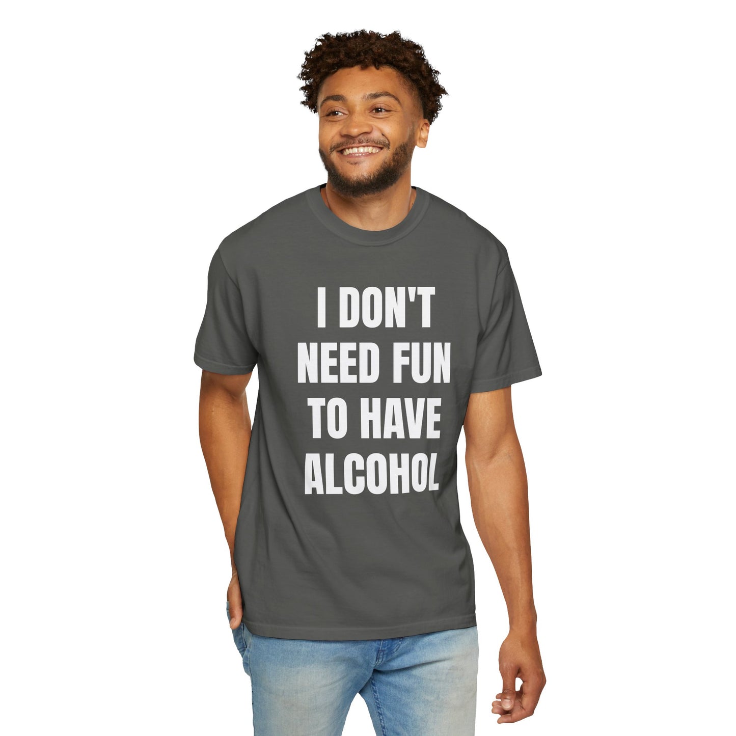 I Don't Need Fun to Have Alcohol Unisex Garment Dyed Comfort Color T Shirt