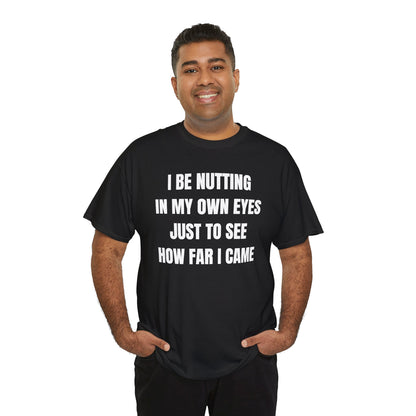 I Be Nutting In My Own Eyes Just to See How Far I Came Unisex Heavy Cotton Tee