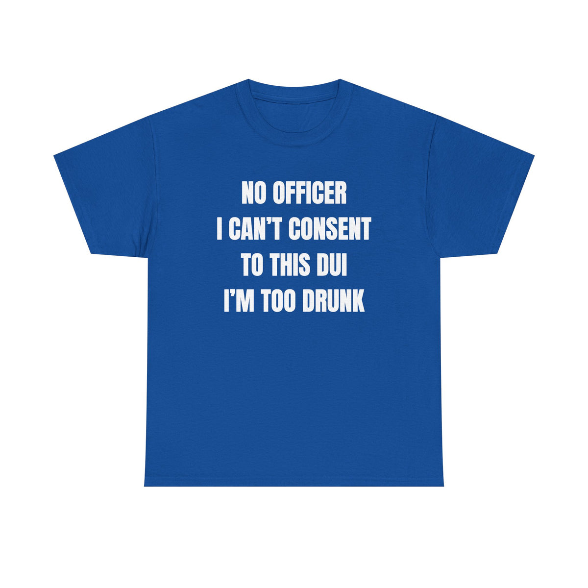 No Officer I Can't Consent To This DUI I'm Too Drunk Unisex Heavy Cotton Tee