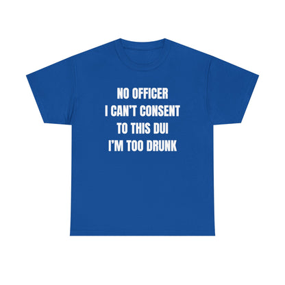 No Officer I Can't Consent To This DUI I'm Too Drunk Unisex Heavy Cotton Tee